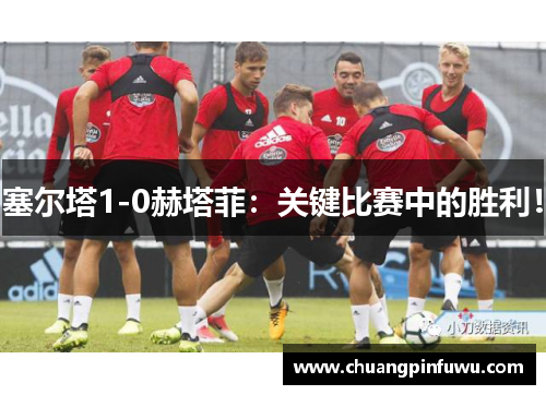 塞尔塔1-0赫塔菲：关键比赛中的胜利！