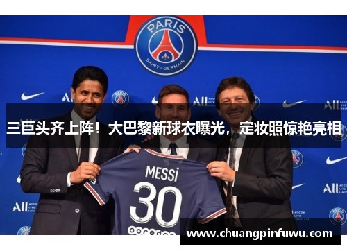 三巨头齐上阵！大巴黎新球衣曝光，定妆照惊艳亮相