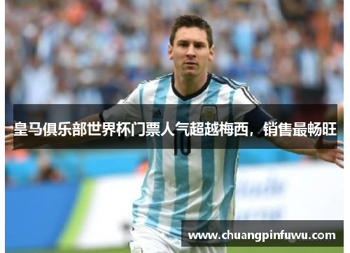 皇马俱乐部世界杯门票人气超越梅西，销售最畅旺