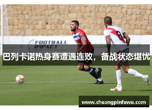 巴列卡诺热身赛遭遇连败，备战状态堪忧